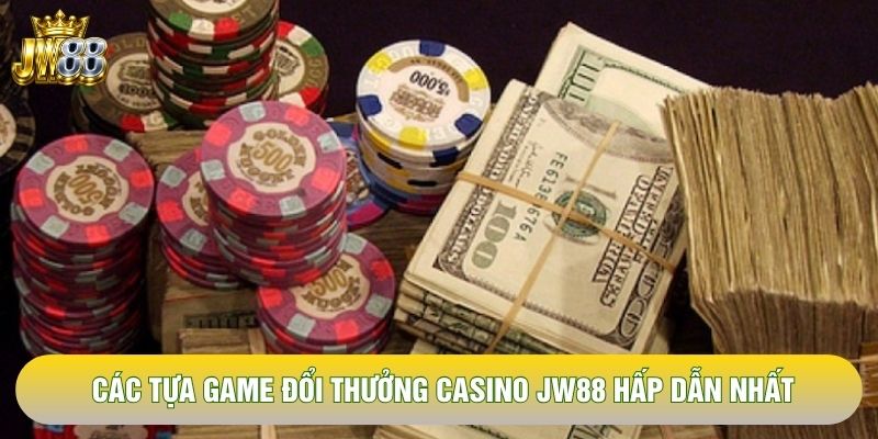 Các tựa game đổi thưởng casino JW88 hấp dẫn nhất Các tựa game đổi thưởng casino JW88 hấp dẫn nhất