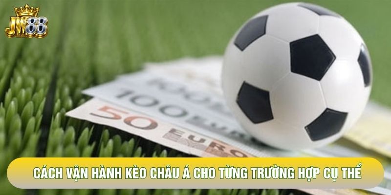 Cách vận hành kèo châu Á cho từng trường hợp cụ thể Cách vận hành kèo châu Á cho từng trường hợp cụ thể