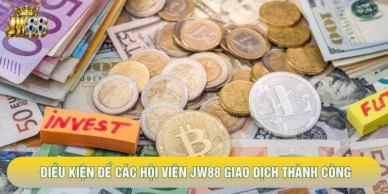 Điều kiện để các hội viên JW88 giao dịch thành công Điều kiện để các hội viên JW88 giao dịch thành công