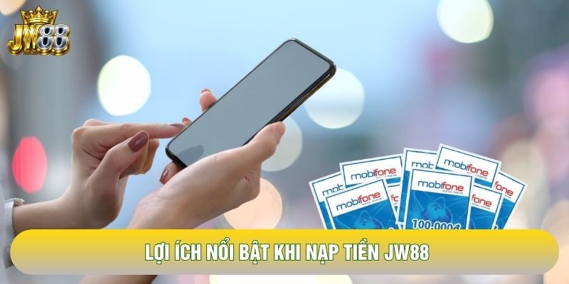 Lợi ích nổi bật khi nạp tiền JW88 Lợi ích nổi bật khi nạp tiền JW88