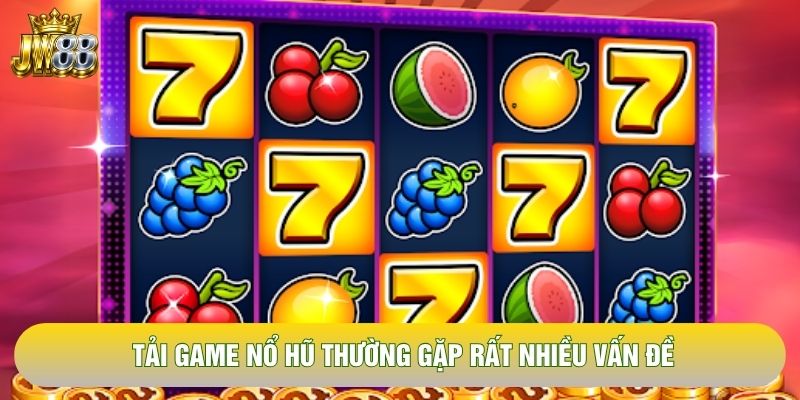 Tải game nổ hũ thường gặp rất nhiều vấn đề Tải game nổ hũ thường gặp rất nhiều vấn đề